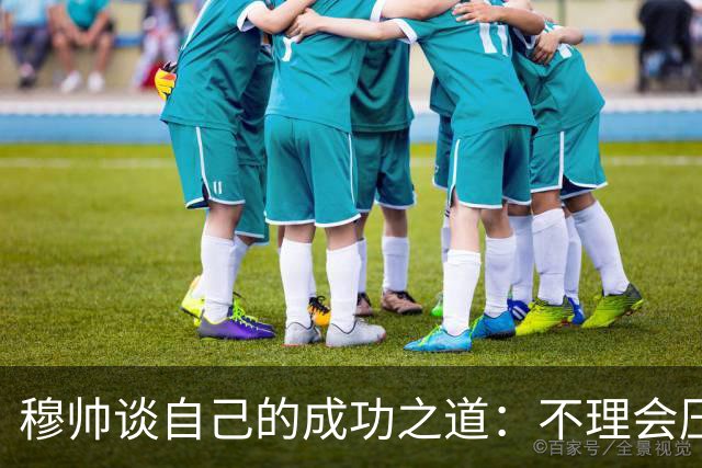 穆帅谈自己的成功之道：不理会压力+不满足